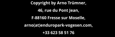 Copyright by Arno Trümner, 46, rue du Pont Jean, F-88160 Fresse sur Moselle,  arno(at)enduropark-vogesen.com,  +33 623 58 51 76