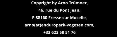 Copyright by Arno Trümner, 46, rue du Pont Jean, F-88160 Fresse sur Moselle,  arno(at)enduropark-vogesen.com,  +33 623 58 51 76